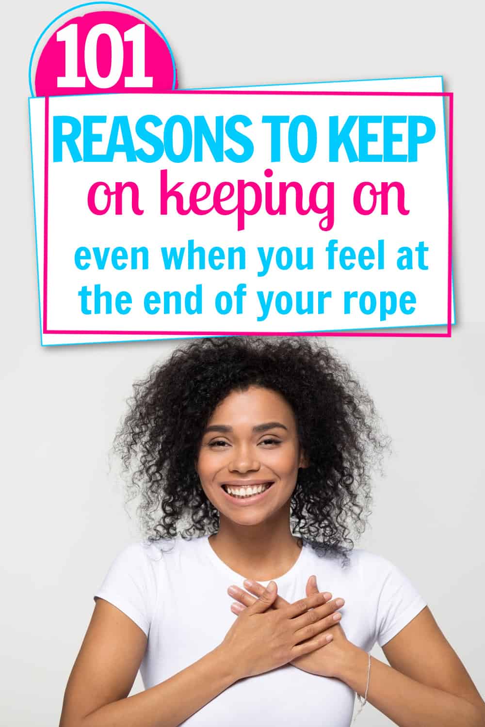 Female holding hands over heart and smiling. Title text says 101 reasons to keep on keeping on even when you feel at the end of your rope