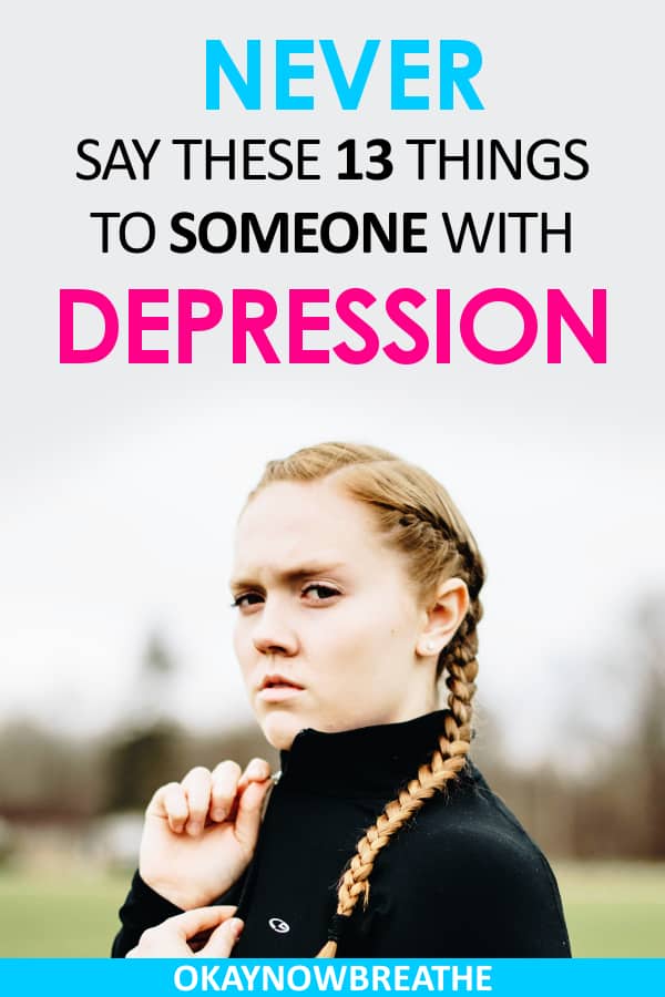 Female with braids looking angry at the camera with her hands in fists. Text says Never Say These 13 Things to Someone with Depression
