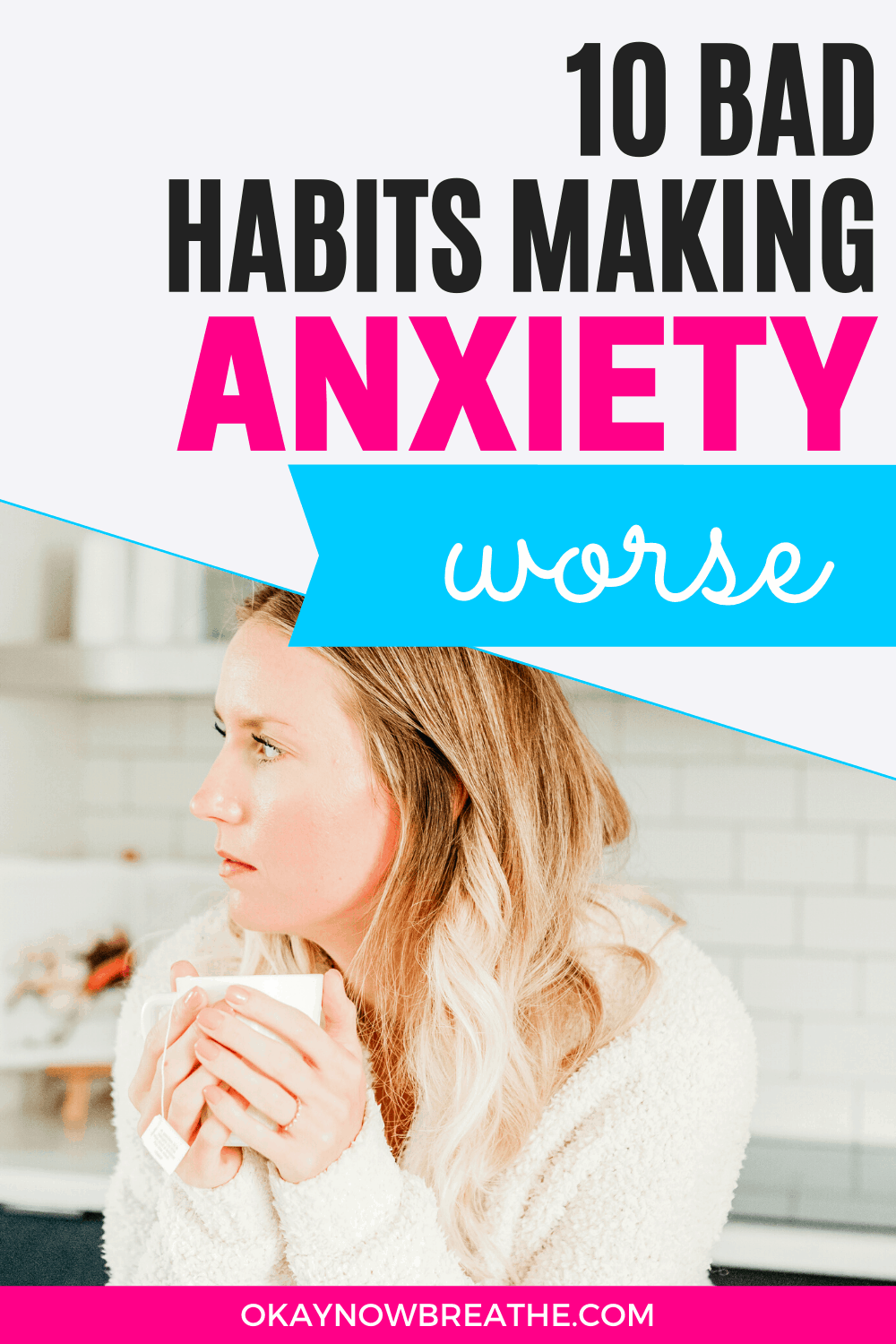 Blonde female in white sweater holding a cup of tea. Text overlay says 10 Bad Habits Making Anxiety Worse