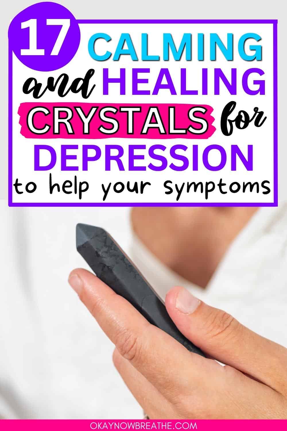 There is a person holding a black crystal point. Above that image, there is text that says: 17 calming and healing crystals for depression to help your symptoms - okaynowbreathe.com