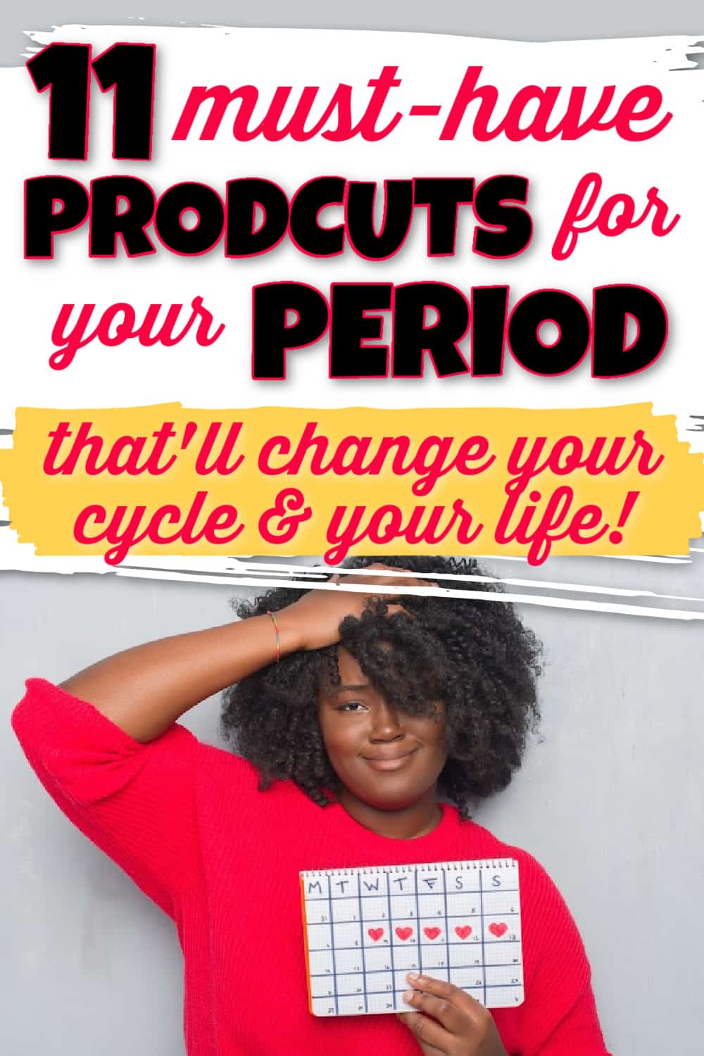 Black female with hand on head smiling. Other hand is holding a calendar with red hearts indicating her period. Title text says 11 must-have products for your period that'll change your cycle & your life! Best period products!