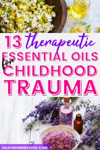 On top there are chamomile flowers in a bowl. The bottom picture there is lavender. Next to it there are two bottles and a small white bowl with purple salt inside. In the middle of these pictures, there is text that says: 13 therapeutic essential oils for childhood trauma - okaynowbreathe.com